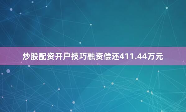炒股配资开户技巧融资偿还411.44万元