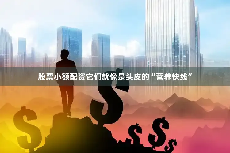 股票小额配资它们就像是头皮的“营养快线”